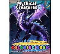 Mythical Creatures Coloring Book: [New Edition] With 100 Beautiful And Coloring Pages For All Fans. Great Gift For Relaxation And Stress Relief.