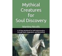 Mythical Creatures for Soul Discovery: A 10 Step Workbook for Self-Understanding through Myth, Imagination, and Storytelling