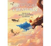 Mythical Creatures: The Atlas of Legends, Monsters & Guardians Vol. 1