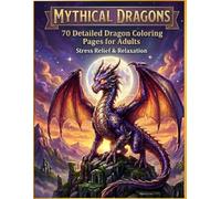 Mythical Dragons: 70 Detailed Dragon Coloring Pages for Adults - Stress Relief & Relaxation