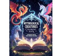 Mythological Creatures Coloring Book - Legendary Beasts from Around the World: A Magical Fantasy Coloring Adventure for All Ages - Dragons, Phoenix, Unicorns & More