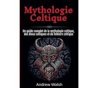 Mythologie Celtique: Un guide complet de la mythologie celtique, des dieux celtiques et du folklore celtique