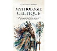 Mythologie Celtique: Voyage au cœur des Mythes celtiques, à la découverte des Dieux, Héros et Monstres de la Culture celte: Voyage au coeur des Mythes ... Dieux, Héros et Monstres de la Culture celte