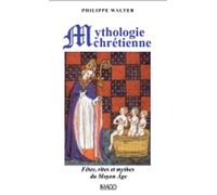 Mythologie chrétienne: Fêtes, rites et mythes du Moyen Age