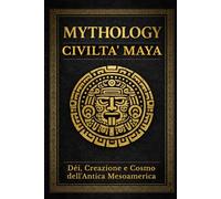 MYTHOLOGY - La Civiltà Maya: Dei, Creazione e Cosmo dell'antica Mesoamerica