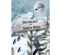 Mythology of the North Pole: Explore the Legends of Christmas-One Magical Creature at a Time