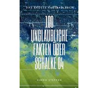 Mythos in 100 Fakten: Die ganze, unglaubliche Wahrheit über den FC Schalke 04: Das Große Fussballbuch