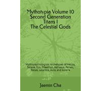 Mythotypia Volume 10 Second Generation Titans I The Celestial Gods: Mythopsychological Archetypes of Helios, Selene, Eos, Phaethon, Astraeus, Perses, Pallas, Lelantos, Aura, and Asteria