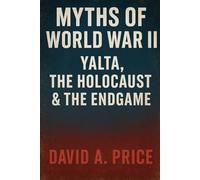Myths of World War II Volume V: Yalta, the Holocaust, and the Endgame