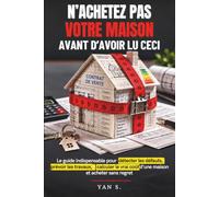 N’Achetez Pas Votre Maison Avant d’Avoir Lu Ceci: Le guide indispensable pour détecter les défauts, prévoir les travaux, calculer le vrai coût d’une maison et acheter sans regret