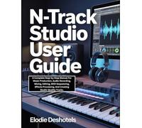 n-Track Studio User Guide: A Complete Step-by-Step Manual For Music Production, Audio Recording, Mixing, Editing, MIDI Sequencing, Effects Processing, And Creating Studio-Quality Tracks.