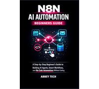 N8N AI AUTOMATION BEGINNERS GUIDE: A Step-by-Step Beginner's Guide to Building AI Agents, Smart Workflows, and No-Code Automations Without Coding