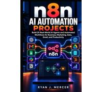 n8n AI Automation Projects: Build 20 Real-World AI Agents and Automated Workflows for Business, Marketing, Data, Email, and Productivity