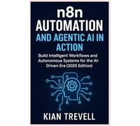 N8N Automation and Agentic AI in Action: Build Intelligent Workflows and Autonomous Systems for the AI-Driven Era (2025 Edition)