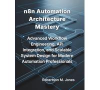n8n Automation Architecture Mastery: Advanced Workflow Engineering, API Integration, and Scalable System Design for Modern Automation Professionals