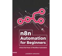 n8n Automation for Beginners: Unlock the Power of Workflow Automation with this Essential n8n Guide for Business Process Automation | Use AI to ... Support, Social Media Posting and More.