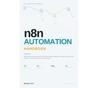 N8N AUTOMATION HANDBOOK: Master Business Process Automation, AI-Powered Workflows, Webhooks, Scheduling, Code Nodes, 400+ Integrations, and Production-Ready Self-Hosted Systems