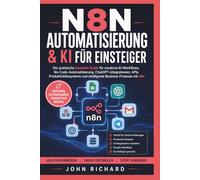 N8N AUTOMATISIERUNG & KI FÜR EINSTEIGER: Der praktische Komplett-Guide für moderne KI-Workflows, No-Code-Automatisierung, ChatGPT-Integrationen, APIs, ... und intelligente Business-Prozesse mit n8n