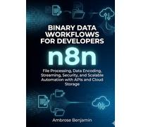 n8n Binary Data Workflows for Developers: File Processing, Data Encoding, Streaming, Security, and Scalable Automation with APIs and Cloud Storage: 2