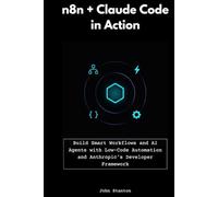n8n + Claude Code in Action: Build Smart Workflows and AI Agents with Low-Code Automation and Anthropic’s Developer Framework