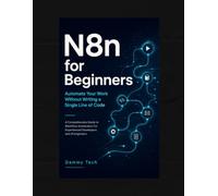 N8n for Beginners Automate Your Work Without Writing a Single Line of Code: A Comprehensive Guide to Workflow Automation For Experienced Developers and AI Engineers