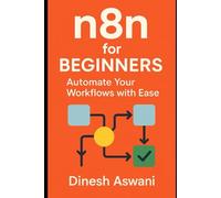 n8n for Beginners: Automate Your Workflows with Ease: A Complete Guide to Workflow Automation, Data Transformation, and Scaling with n8n - For Students, Freelancers, and Small Business Owners