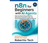 N8N FOR BEGINNERS WITH AI AGENTS: STEP-BY-STEP GUIDE TO WORKFLOW AUTOMATION USING GPT, LLMS, AND SMART INTEGRATIONS FOR 2025 AND BEYOND