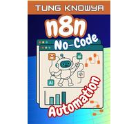 n8n No-Code Automation: A short guide to building smart workflows at no cost, helping you automate tasks & focus on what truly matters