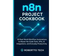 N8N PROJECT COOKBOOK: 50 REAL-WORLD WORKFLOW AUTOMATIONS TO MASTER NO-CODE TOOLS, APIS, AND EVERYDAY PRODUCTIVITY