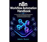 N8N WORKFLOW AUTOMATION HANDBOOK: A Practical Guide to Building Automated Workflows, Connecting Apps, Managing AI Agents, and Streamlining Business Processes