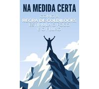 Na medida certa: Como a regra de Goldilocks estimula o foco e o fluxo
