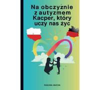 Na obczyźnie z autyzmem. Kacper, który uczy nas żyć: Trochę o byciu mamą dziecka w spektrum na emigracji - diagnoza, terapia, edukacja i życie codzienne