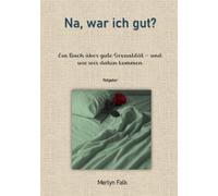 Na, war ich gut?: Ein Buch über gute Sexualität und wie wir dahin kommen