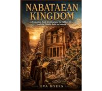 Nabataean Kingdom: A Forgotten Arab Civilization, Its Hidden City, and the Empire Built on Incense