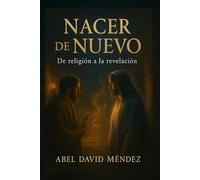 NACER DE NUEVO: De la Religión a la Revelación: Una guía espiritual profunda basada en Juan 3 para romper estructuras religiosas y recibir vida del Espíritu
