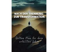 Nach der Trennung zur Transformation: Gottes Plan für dein erfülltes Leben
