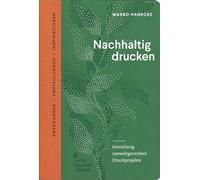Nachhaltig drucken: Gestaltung umweltgerechter Druckprojekte. Anregungen, Empfehlungen und Inspirationen