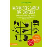 Nachhaltiges Garteln für Einsteiger. Balkon, Hochbeet und Garten. Ressourcenschonend gärtnern mit der Natur