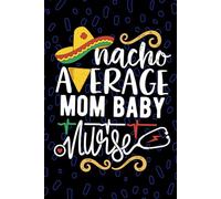 Nacho Average Mom Baby Nurse: Blank Lined Journal Notebook for Registered Mother Baby Nurse RN, Future Labor and Delivery Nurse Practitioner NP, Maternal-Child Nursing Mexican Fiesta Cinco de Mayo