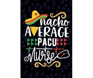 Nacho Average PACU Nurse: Blank Lined Journal Notebook for Registered Post-Anesthesia Care Unit Nurse RN, Future Recovery Room Nurse Practitioner NP, ... Nursing Mexican Fiesta Cinco de Mayo
