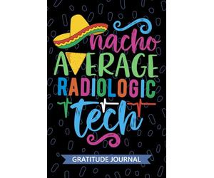Nacho Average Radiologic Tech - Gratitude Journal: Cute Gratitude Notebook for Radiologic Technician, Rad Tech Practitioner, Radiographer Technologists Mexican Fiesta Cinco de Mayo