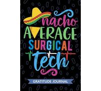 Nacho Average Surgical Tech - Gratitude Journal: Cute Gratitude Notebook for Surgical Technician, Perioperative Tech Practitioner, Surg Technologists Mexican Fiesta Cinco de Mayo