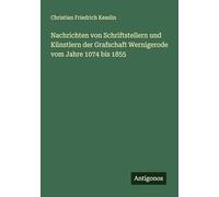 Nachrichten von Schriftstellern und Künstlern der Grafschaft Wernigerode vom Jahre 1074 bis 1855
