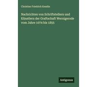 Nachrichten von Schriftstellern und Künstlern der Graftschaft Wernigerode vom Jahre 1074 bis 1855