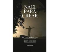 Nací para crear, no para sobrevivir: Una historia real sobre redención, fe, cicatrices y propósito