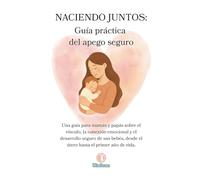 NACIENDO JUNTOS: Guía práctica del apego seguro