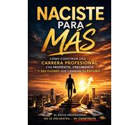 NACISTE PARA MÁS: Cómo construir una carrera profesional con propósito, crecimiento y decisiones que cambian tu futuro