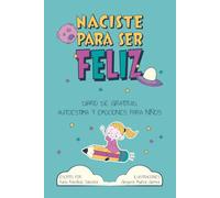 Naciste para Ser Feliz -Diario de Gratitud, Autoestima y Emociones para niños: Una aventura diaria para cultivar actitud positiva, confianza, mindfulness y reducir ansiedad en niños de 6 a 12 años.