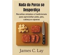 Nada do Porco se Desperdiça: Receitas simples e tradicionais para aproveitar pele, pés, cabeça e aparas