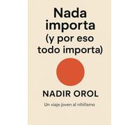 Nada importa (y por eso todo importa): Un viaje joven al nihilismo